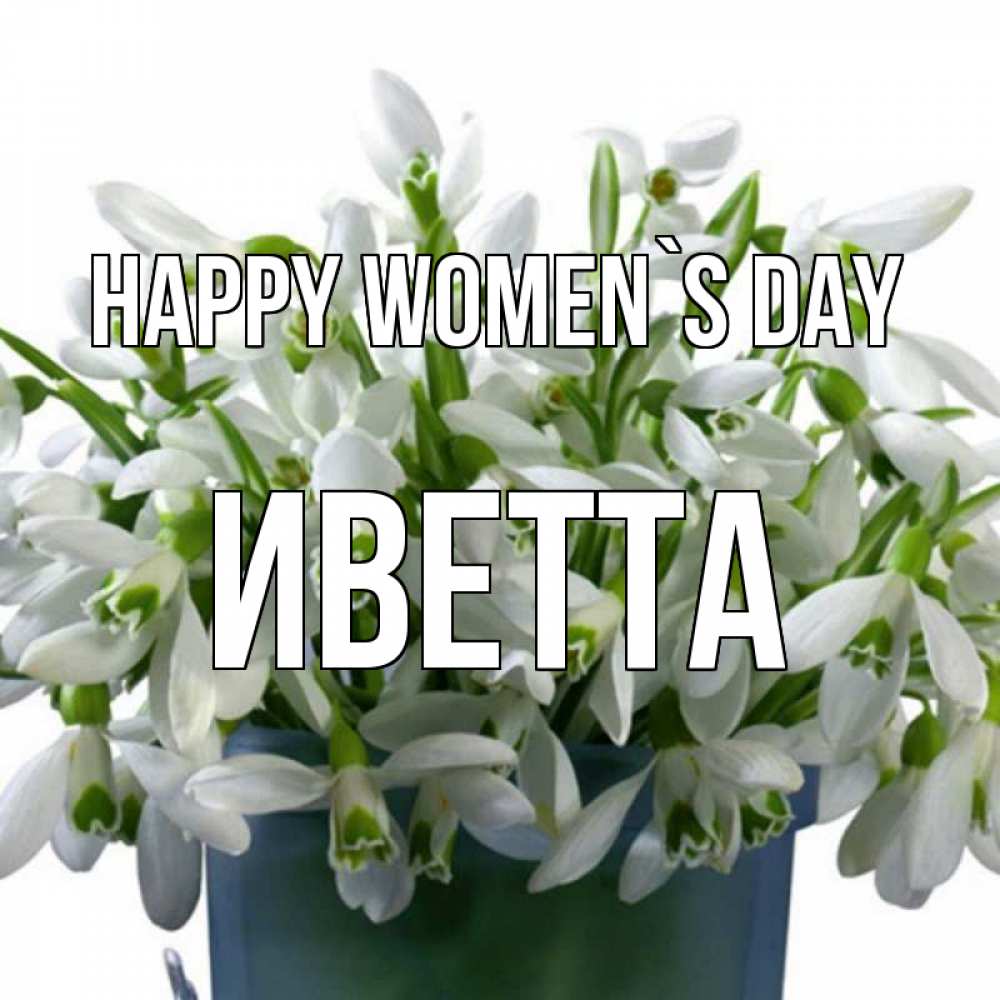 Greetings card с именем, Иветта happy women`s day цветы к международному женскому дню Greetings with text for free download 